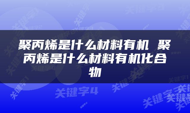 聚丙烯是什么材料有机 聚丙烯是什么材料有机化合物