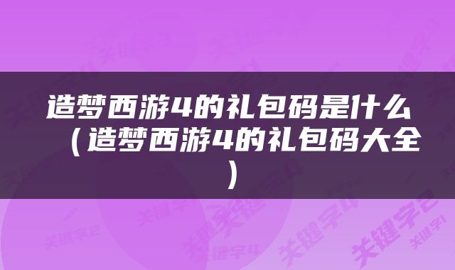 造梦西游4的礼包码是什么（造梦西游4的礼包码大全）