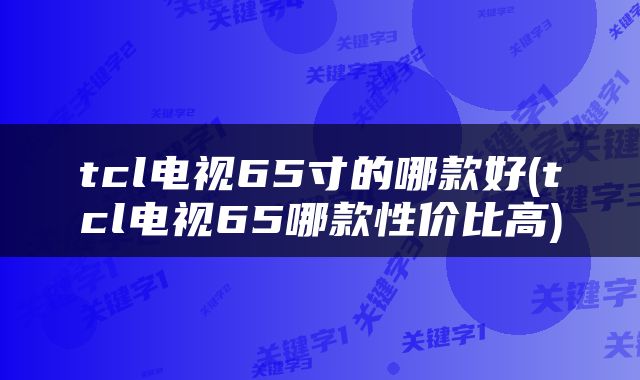 tcl电视65寸的哪款好(tcl电视65哪款性价比高)