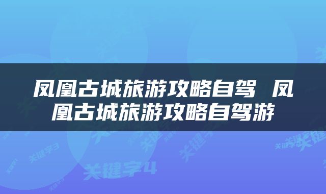 凤凰古城旅游攻略自驾 凤凰古城旅游攻略自驾游