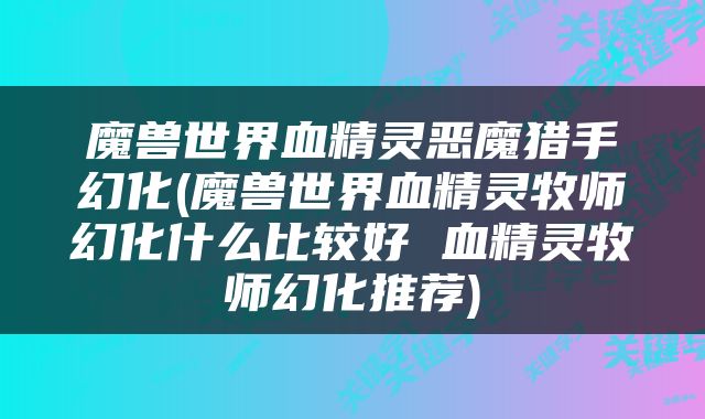 魔兽世界血精灵恶魔猎手幻化(魔兽世界血精灵牧师幻化什么比较好 血精灵牧师幻化推荐)
