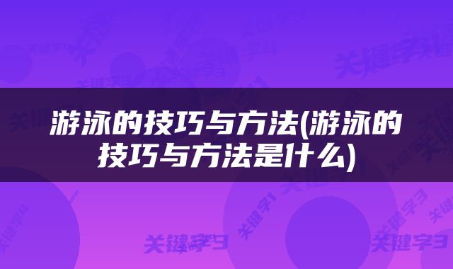 游泳的技巧与方法(游泳的技巧与方法是什么)