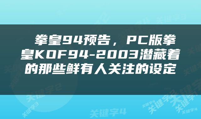  拳皇94预告，PC版拳皇KOF94-2003潜藏着的那些鲜有人关注的设定 