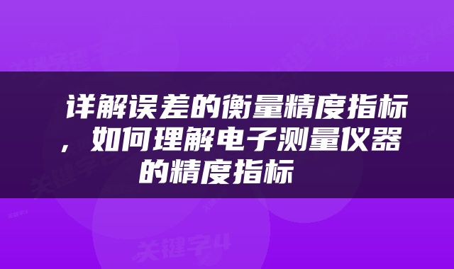 详解误差的衡量精度指标，如何理解电子测量仪器的精度指标 