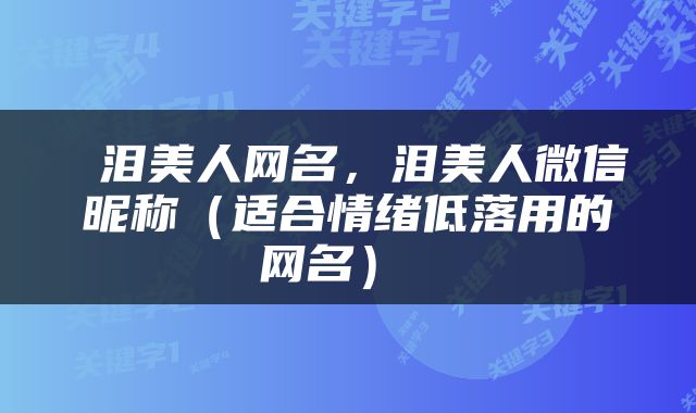  泪美人网名，泪美人微信昵称（适合情绪低落用的网名） 