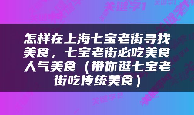 怎样在上海七宝老街寻找美食，七宝老街必吃美食人气美食（带你逛七宝老街吃传统美食）