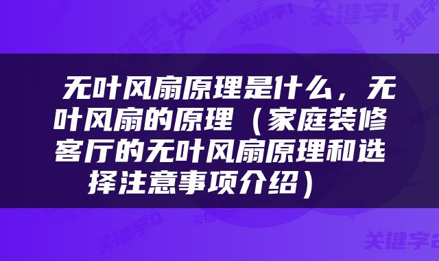  无叶风扇原理是什么，无叶风扇的原理（家庭装修客厅的无叶风扇原理和选择注意事项介绍） 