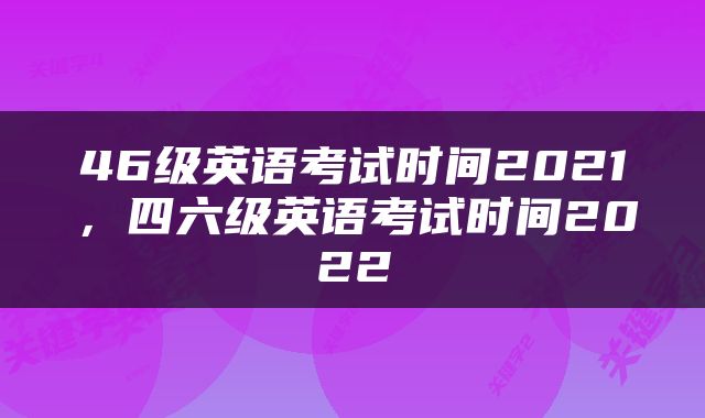 46级英语考试时间2021，四六级英语考试时间2022
