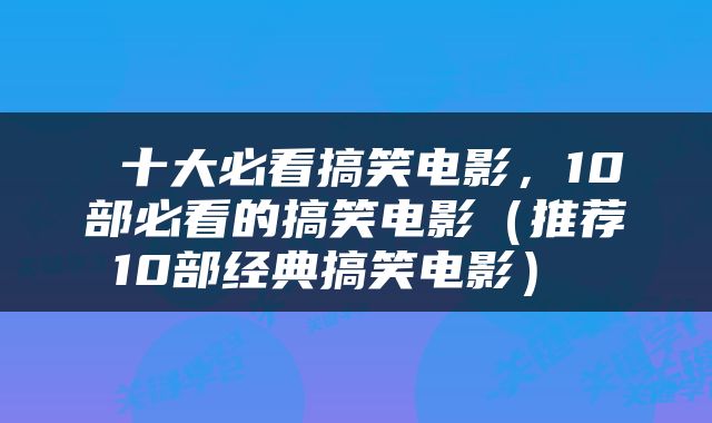  十大必看搞笑电影，10部必看的搞笑电影（推荐10部经典搞笑电影） 