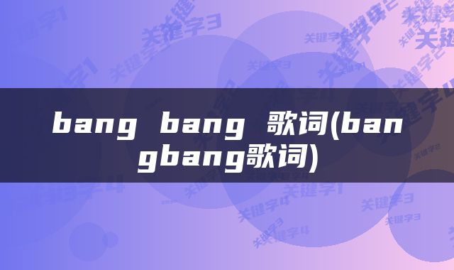 bang bang 歌词(bangbang歌词)