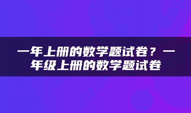 一年上册的数学题试卷？一年级上册的数学题试卷
