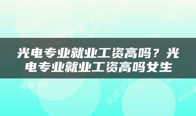 光电专业就业工资高吗？光电专业就业工资高吗女生