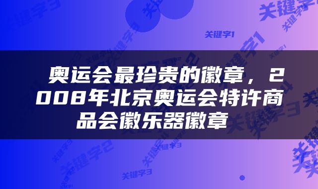  奥运会最珍贵的徽章，2008年北京奥运会特许商品会徽乐器徽章 