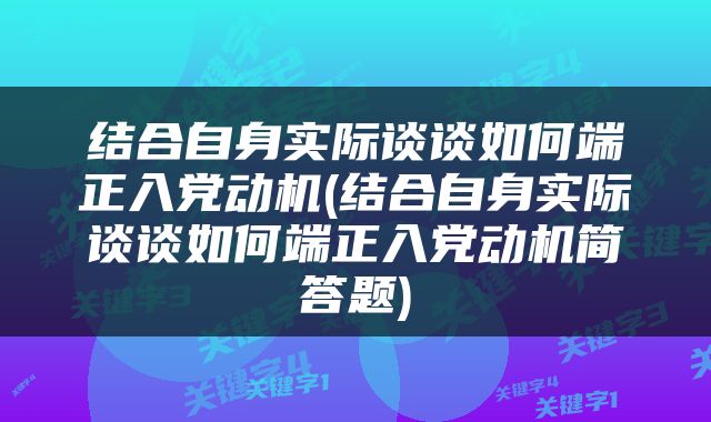 结合自身实际谈谈如何端正入党动机(结合自身实际谈谈如何端正入党动机简答题)