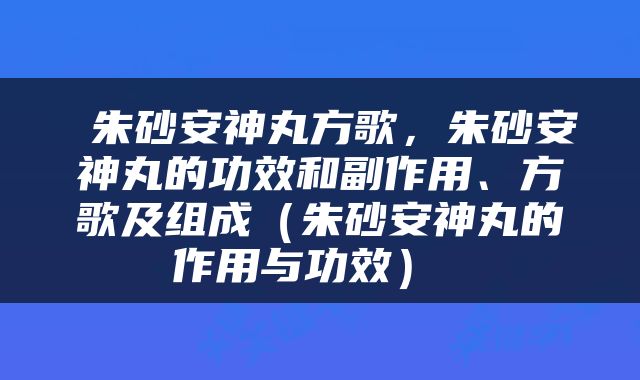  朱砂安神丸方歌，朱砂安神丸的功效和副作用、方歌及组成（朱砂安神丸的作用与功效） 