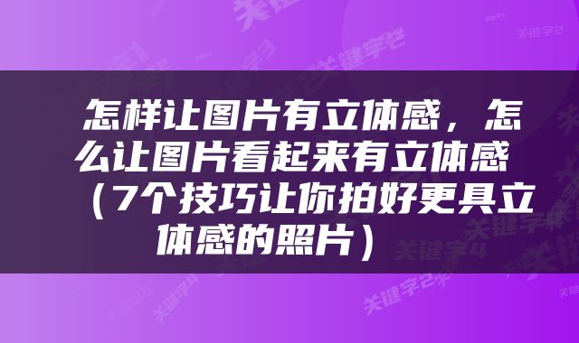  怎样让图片有立体感，怎么让图片看起来有立体感（7个技巧让你拍好更具立体感的照片） 