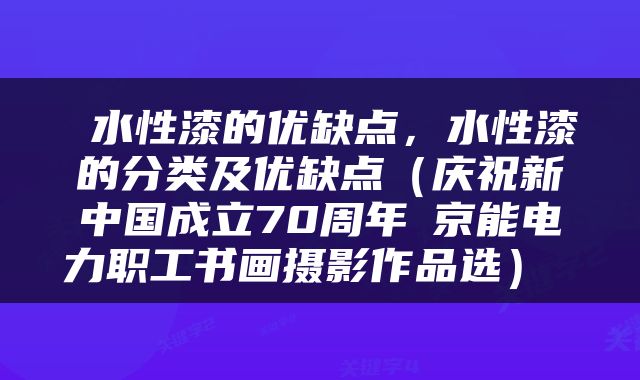  水性漆的优缺点，水性漆的分类及优缺点（庆祝新中国成立70周年│京能电力职工书画摄影作品选） 