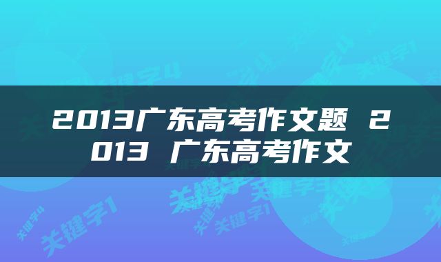 2013广东高考作文题 2013 广东高考作文
