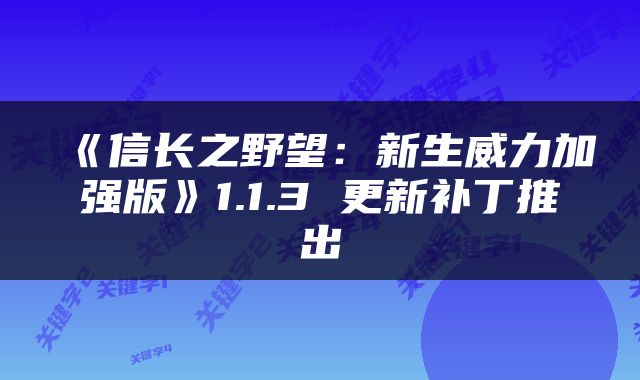 《信长之野望：新生威力加强版》1.1.3 更新补丁推出