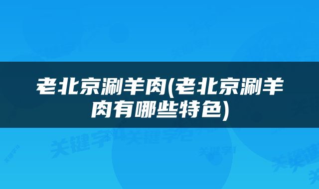 老北京涮羊肉(老北京涮羊肉有哪些特色)