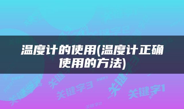 温度计的使用(温度计正确使用的方法)