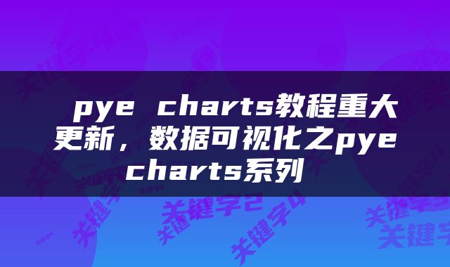  pye charts教程重大更新，数据可视化之pyecharts系列 