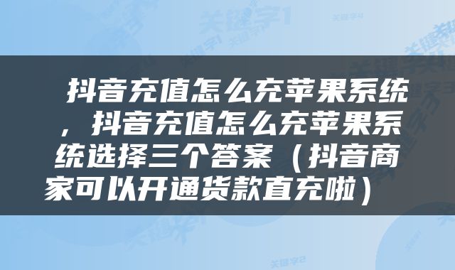  抖音充值怎么充苹果系统，抖音充值怎么充苹果系统选择三个答案（抖音商家可以开通货款直充啦） 