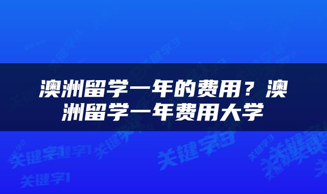 澳洲留学一年的费用？澳洲留学一年费用大学