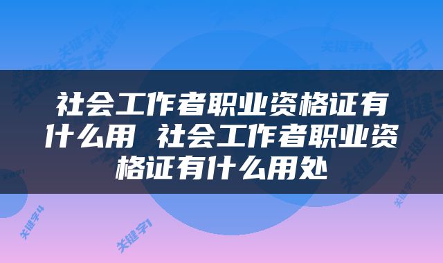 社会工作者职业资格证有什么用 社会工作者职业资格证有什么用处