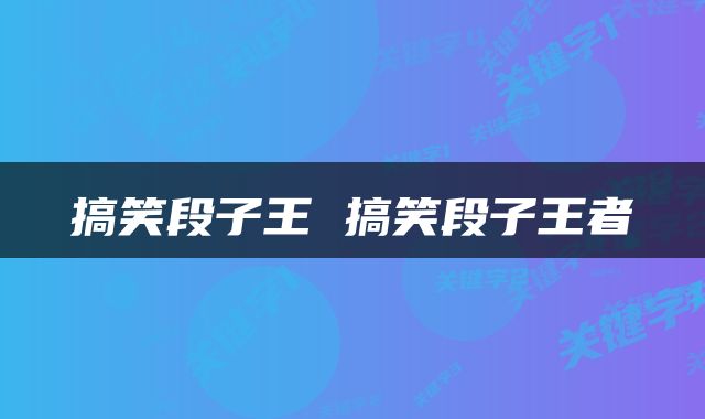 搞笑段子王 搞笑段子王者