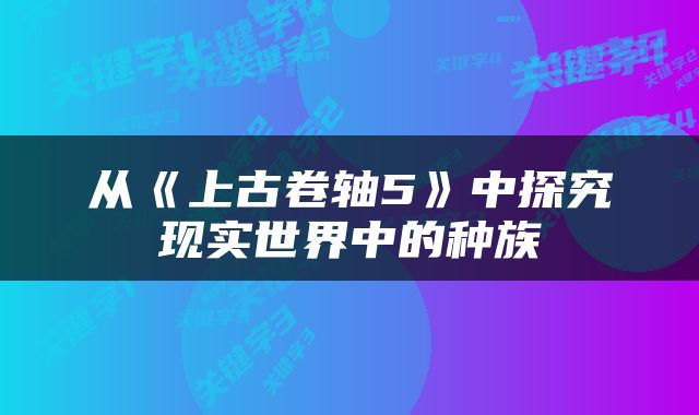 从《上古卷轴5》中探究现实世界中的种族
