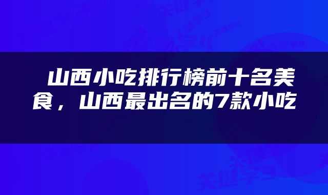  山西小吃排行榜前十名美食，山西最出名的7款小吃 