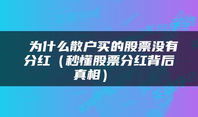  为什么散户买的股票没有分红（秒懂股票分红背后真相） 