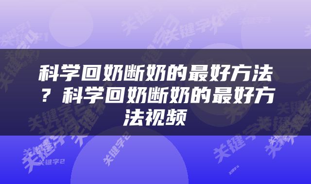 科学回奶断奶的最好方法？科学回奶断奶的最好方法视频