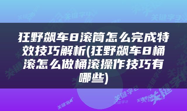 狂野飙车8滚筒怎么完成特效技巧解析(狂野飙车8桶滚怎么做桶滚操作技巧有哪些)
