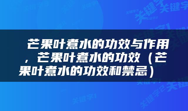  芒果叶煮水的功效与作用，芒果叶煮水的功效（芒果叶煮水的功效和禁忌） 