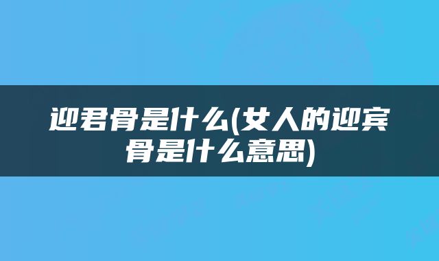 迎君骨是什么(女人的迎宾骨是什么意思)