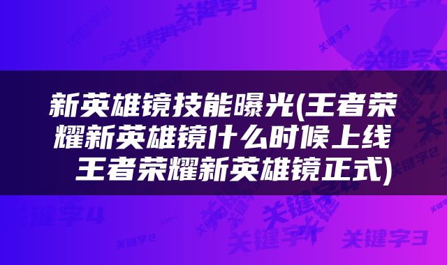 新英雄镜技能曝光(王者荣耀新英雄镜什么时候上线 王者荣耀新英雄镜正式)