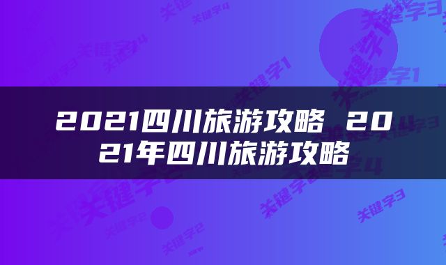 2021四川旅游攻略 2021年四川旅游攻略
