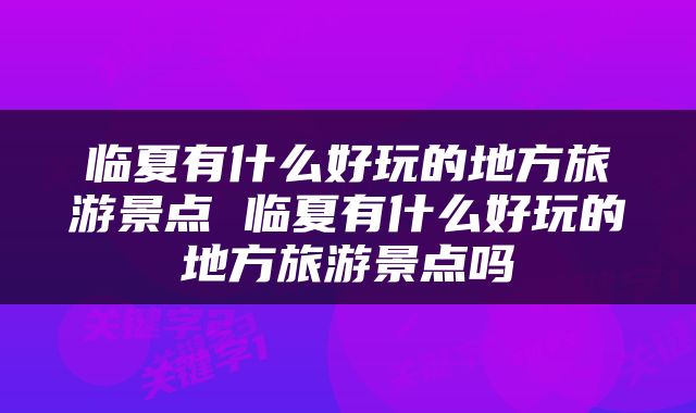 临夏有什么好玩的地方旅游景点 临夏有什么好玩的地方旅游景点吗