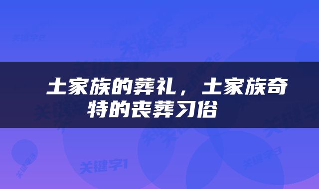 土家族的葬礼,土家族奇特的丧葬习俗