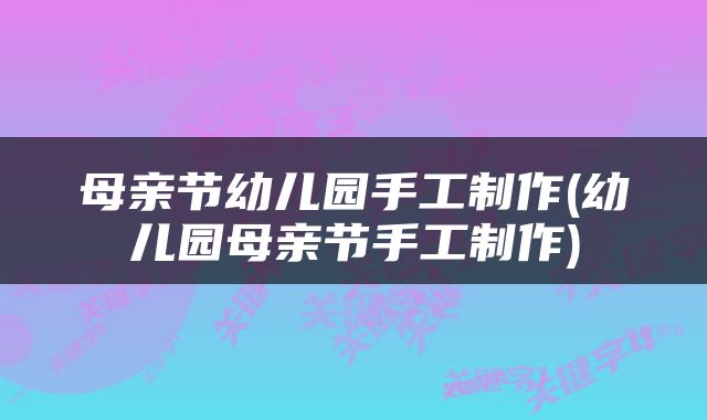 母亲节幼儿园手工制作(幼儿园母亲节手工制作)