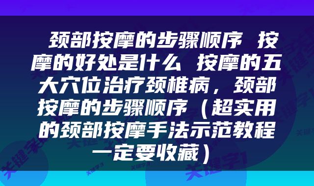  颈部按摩的步骤顺序 按摩的好处是什么 按摩的五大穴位治疗颈椎病，颈部按摩的步骤顺序（超实用的颈部按摩手法示范教程 一定要收藏） 