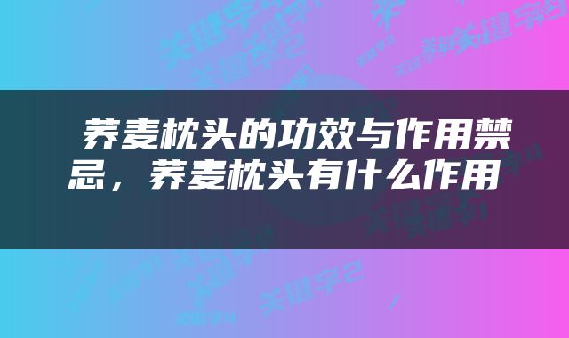 荞麦枕头的功效与作用禁忌，荞麦枕头有什么作用 