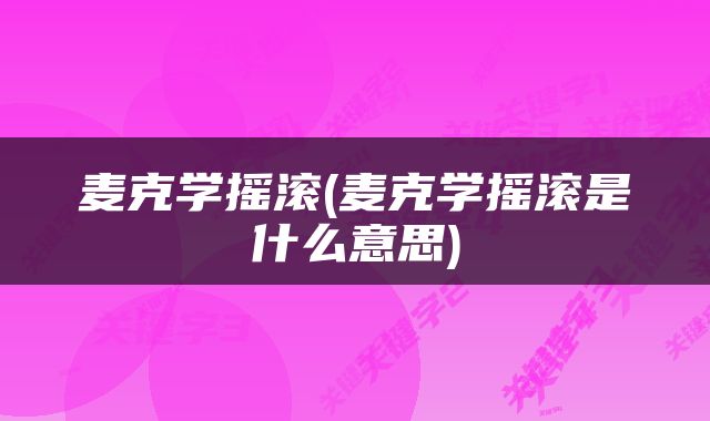 麦克学摇滚(麦克学摇滚是什么意思)