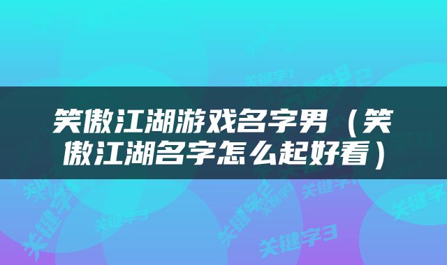 笑傲江湖游戏名字男（笑傲江湖名字怎么起好看）