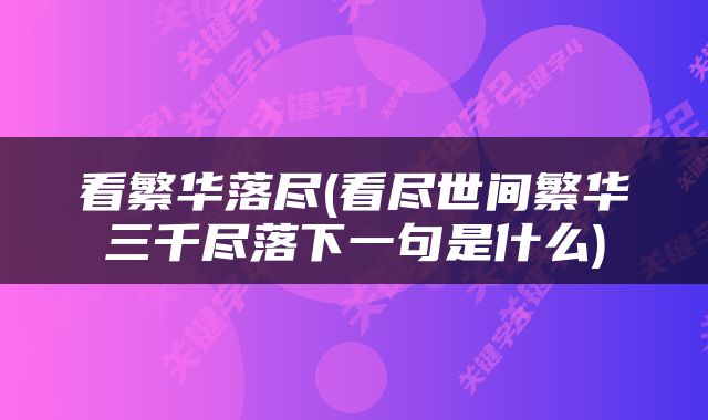 看繁华落尽(看尽世间繁华三千尽落下一句是什么)