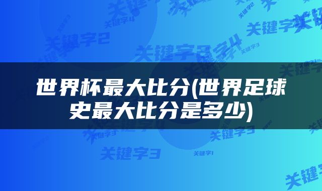 世界杯最大比分(世界足球史最大比分是多少)