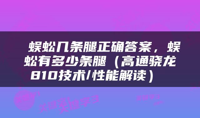  蜈蚣几条腿正确答案，蜈蚣有多少条腿（高通骁龙810技术/性能解读） 