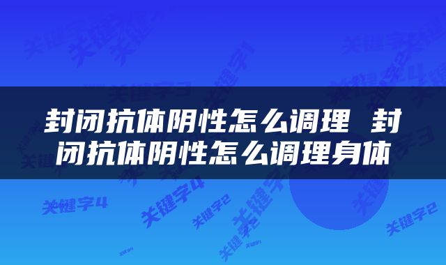 封闭抗体阴性怎么调理 封闭抗体阴性怎么调理身体